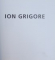 ION GRIGORE , ALBUM DE ARTA ,  conceptie grafice de DANA MOROIU si CORNELIU ALEXANDRESCU , 2011