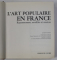 L 'ART POPULAIRA EN FRANCE par JEAN CUISENIER , 406 ILLUSTRATIONS , 1975