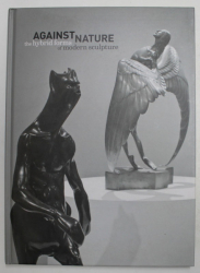 AGAINST NATURE - THE HYBRID FORMS OF MODERN SCULTURE , TEXT IN ENGLEZA , GERMANA , OLANDEZA , 2008