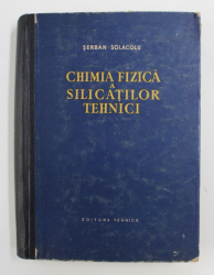 CHIMIA FIZICA A SILICATILOR TEHNICI de SERBAN SOLACOLU , 1957