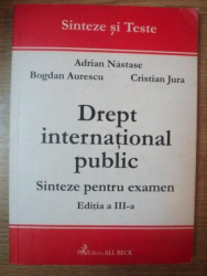 DREPT INTERNATIONAL PUBLIC . SINTEZE PENTRU EXAMEN , EDITIA A III-A de ADRIAN NASTASE , BOGDAN AURESCU , CRISTIAN JURA , 2002