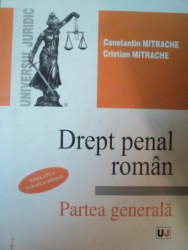 DREPT PENAL ROMAN , PARTEA GENERALA , ED. a IV a revazuta si adaugita de CONSTANTIN MITRACHE , CRISTIAN MITRACHE , Bucuresti 2005