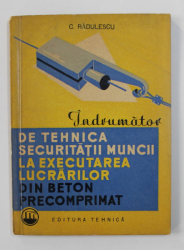 INDRUMATOR DE TEHNICA SECURITATII MUNCII LA EXECUTAREA LUCRARILOR DIN BETON PRECOMPRIMAT de C. RADULESCU , 1963