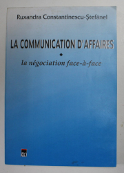 LA COMMUNICATION D ' AFFAIRES - LA NEGOCIATION FACE - A - FACE par RUXANDRA CONSTANTINESCU - STEFANEL , 2000