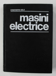 MASINI ELECTRICE - TEORIE SI INCERCARI de CONSTANTIN V. BALA , 1979