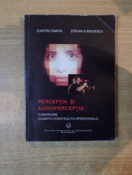 PERCEPTIA SI AUDIOPERCEPTIA , O ABORDARE COGNITIV-CONSTRUCTIV-OPERATIONALA , Bucuresti 2003