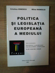 POLITICA SI LEGISLATIA EUROPEANA A MEDIULUI de CRISTINA IONESCU , MIHAI MANOLIU , 2000