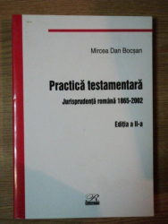 PRACTICA TESTAMENTARA . JURISPRUDENTA ROMANA 1865-2002 , EDITIA A II-A de MIRCEA DAN BOCSAN , 2003