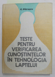 TESTE PENTRU VERIFICAREA CUNOSTINTELOR IN TEHNOLOGIA LAPTELUI de C. PATRASCU , 1982 , DEDICATIE *