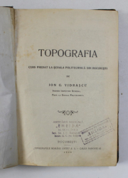 TOPOGRAFIA - CURS PREDAT LA SCOALA POLITECHNICA DIN BUCURESTI de ION G. VIDRASCU , 1926, LIPSA COPERTA ORIGINALA