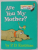 ARE YOU MY MOTHER ? written and illustrated by P.D EASTMAN , 1988