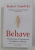 BEHAVE - THE BIOLOGY OF HUMANS AT OUR BEST AND WORST by ROBERT SAPOLSKY , 2018