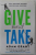 GIVE AND TAKE by ADAM GRANT , WHY HELPING OTHERS DRIVES OUR SUCCESS , 2014
