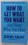 HOW TO GET WHAT YOU WANT AND WANT WHAT YOU HAVE , A PRACTICAL GUIDE TO PERSONAL SUCCESS by JOHN GRAY , 2001