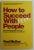 HOW TO SUCCEED WITH PEOPLE , REMARKABLY EASY WAYS TO ENGAGE , INFLUENCE AND MOTIVATE ALMOST ANYONE by PAUL MCGEE , 2013
