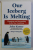 OUR ICEBERG IS MELTING - CHANGING AND SUCCEEDING UNDER ANY CONDITIONS by JOHN KOTTER , 2014