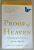 PROOF OF HEAVEN , A NEUROSURGEON 'S  JOURNEY INTOO THE AFTERLIFE by EBEN ALEXANDER , 2012