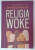RELIGIA WOKE , CUM A CAZUT PRADA OCCIDENTUL UNEI MISCARI IRATIONALE de JEAN - FRANCOIS  BRAUNSTEIN , 2024