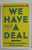 WE HAVE A DEAL by NATALIE REYNOLDS , HOW TO NEGOTIATE WITH INTELLIGENCE , FLEXIBILITY AND POWER , 2017