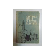 CENTRALE , STATII SI RETELE ELECTRICE , MANUAL PENTRU SCOLILE TEHNICE DE MAISTRI de EUGEN POTOLEA , 1962