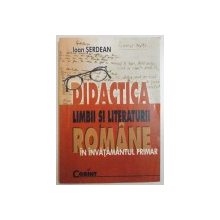DIDACTICA LIMBII SI LITERATURII ROMANE IN INVATAMANTUL PRIMAR de IOAN SERDEAN , 2005