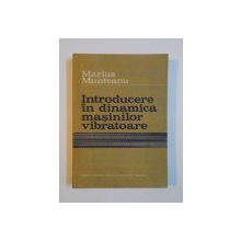 INTRODUCERE IN DINAMICA MASINILOR VIBRATOARE de MARIUS MUNTEANU , 1986