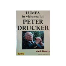 LUMEA IN VIZIUNEA LUI PETER DRUCKER de JACK BEATTY  1998
