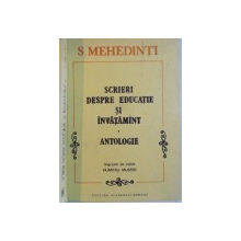 SCRIERI DESPRE EDUCATIE SI INVATAMANT, ANTOLOGIE de S. MEHEDINTI, INGIRJITOR de EDITIE DUMITRU MUSTER, 1992
