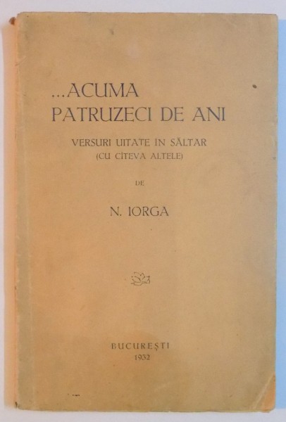 ... ACUMA PATRUZECI DE ANI. VERSURI UITATE IN SALTAR (CU CATEVA ALTELE) de N. IORGA  1932