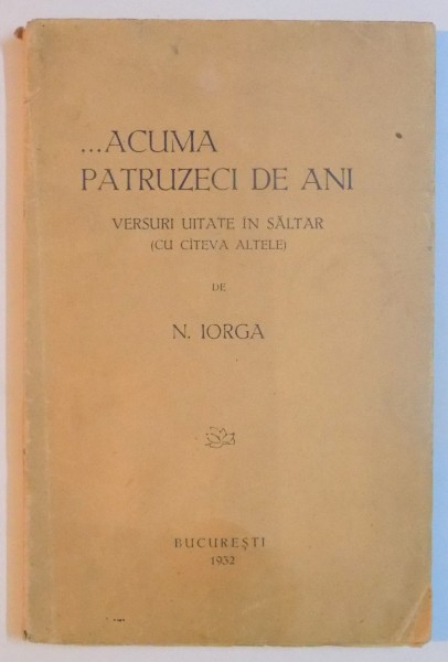 ... ACUMA PATRUZECI DE ANI. VERSURI UITATE IN SALTAR (CU CATEVA ALTELE) de N. IORGA  1932