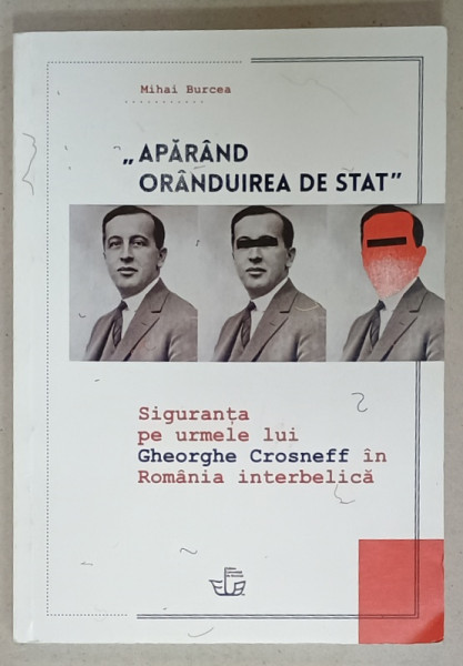 ' APARAND ORANDUIREA DE STAT ' , SIGURANTA PE URMELE LUI GHEORGHE CROSNEFF IN ROMANIA  INTERBELICA  de MIHAI BURCEA , 2016 , DEDICATIE *