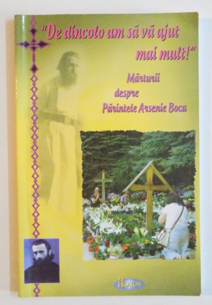 " DE DINCOLO AM SA VA AJUT MAI MULT ! " MARTURII DESPRE PARINTELE ARSENIE BOCA , 2014