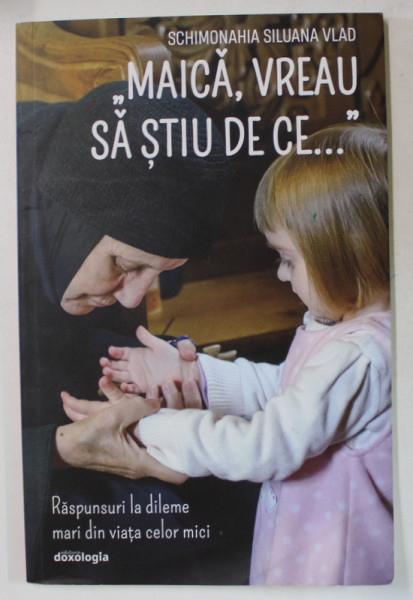 ' MAICA , VREAU SA STIU DE CE ...' , RASPUNSURI LA DILEME MARI DIN VIATA CELOR MICI de SCHIMONAHIA SILUANA VLAD  ,2021