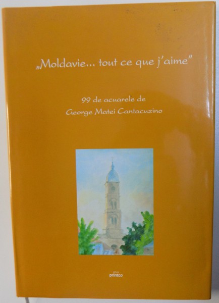 " MOLDAVIE ... TOUT CE QUE J ' AIME "  - 99 DE ACUARELE DE GEORGE MATEI CANTACUZINO  , de DAN S. STOICA , 2006