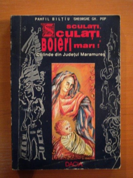 '' SCULATI,SCULATI, BOIERI MARI! ''. COLINDE DIN JUDETUL MARAMURES de PAMFIL BILTIU, GHEORGHE GH. POP  1996