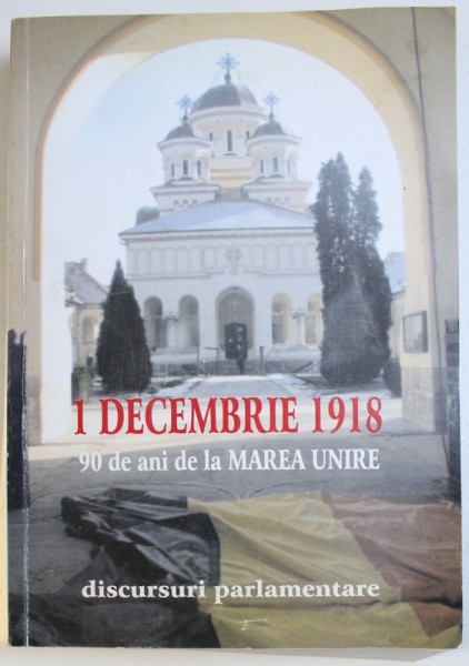 1 DECEMBRIE 1918  - 90 DE LA ANI DE LA MAREA UNIRE  - DICURSURI PARLAMENTARE , editie de PETRE DAN  - STRAULESTI , 2008