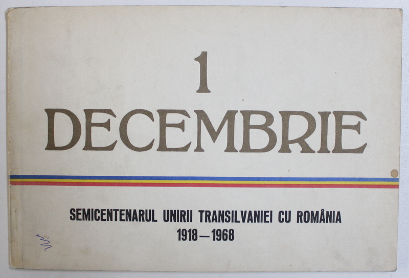 1 DECEMBRIE: SEMICENTENARUL UNIRII TRANSILVANIEI CU ROMANIA 1918-1968 de TEOFIL BUSECAN , 1968