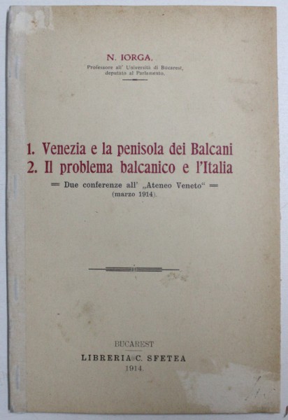 1 . VENEZIA E LA PENISOLA DEI BALCANI , 2 . IL PROBLEMA BALCANICO E L' ITALIA   - DUE CONFERENZE ALL ' " ATENEO VENETO " ( MARZO 1914 ) di N. IORGA , 1914