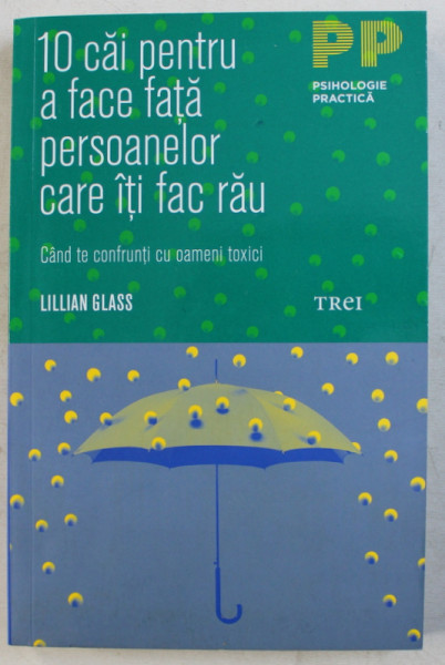 10 CAI PENTRU A FACE FATA PERSOANELOR CARE ITI FAC RAU , CAND TE CONFRUNTI CU OAMENI TOXICI de LILLIAN GLASS , 2018