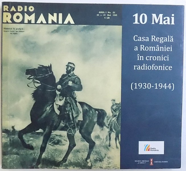 10 MAI  - CASA REGALA A ROMANIEI IN CRONICI RADIOFONICE ( 1930 - 1944 ) , culegere  de documente din arhivele Societatii  Romane de Radiodifuziune , 2015