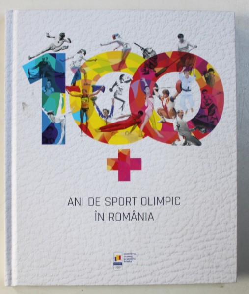 100 ANI DE SPORT OLIMPIC IN ROMANIA , coordonator VIOLETA BECLEA - SZEKELY , 2018