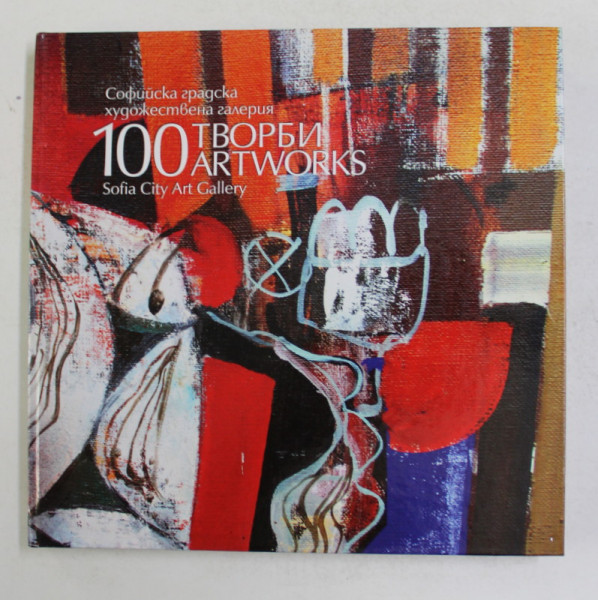 100 ARTWORKS - SOFIA ART GALLERY , ALBUM DE ARTA , TEXT IN BULGARA SI ENGLEZA  , 2012