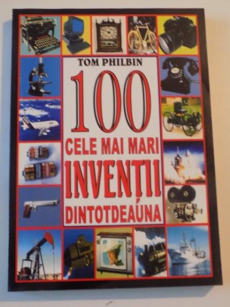 100 CELE MAI MARI INVENTII DINTOTDEAUNA de TOM PHILBIN , 2005
