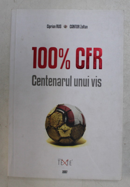 100 % CFR  - CENTENARUL UNUI VIS de CIPRIAN RUS si CANTOR ZOLTAN , 2007