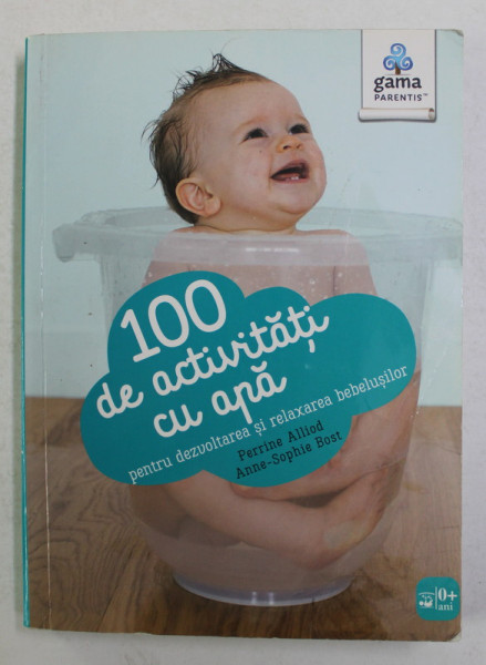 100 DE ACTIVITATI CU APA PENTRU DEZVOLTAREA SI RELAXAREA BEBELUSILOR de PEERINE ALLIOD si ANNE - SOPHIE BOST , 2016