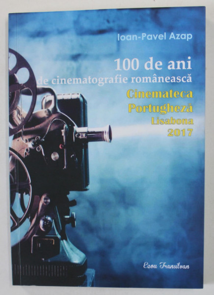 100 DE ANI DE CINEMATOGRAFIE ROMANEASCA , CINEMATECA PORTUGHEZA , LISABONA 2017 de IOAN - PAVEL AZAP , 2018
