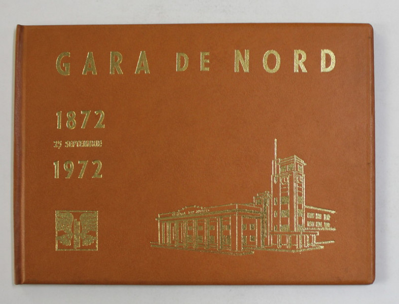 100 DE ANI DE LA INFIINTAREA GARII DE NORD 1872 - 1972 , 25 SEPTEMBRIE , elaborata de FERDINAND BARTSCH ...MARIN BARBULESCU , APARUTA 1972 , LIPSA PAGINA DE GARDA