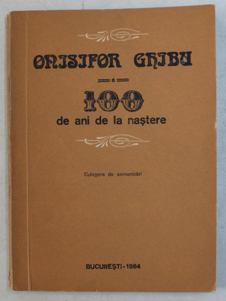 100 DE ANI DE LA NASTERE - CULEGERE DE COMUNICARI de ONISIFOR GHIBU , 1984 DEDICATIE*