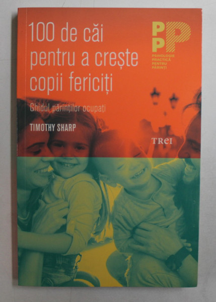 100 DE CAI PENTRU A CRESTE COPII FERICITI de TIMOTHY SHARP , 2017