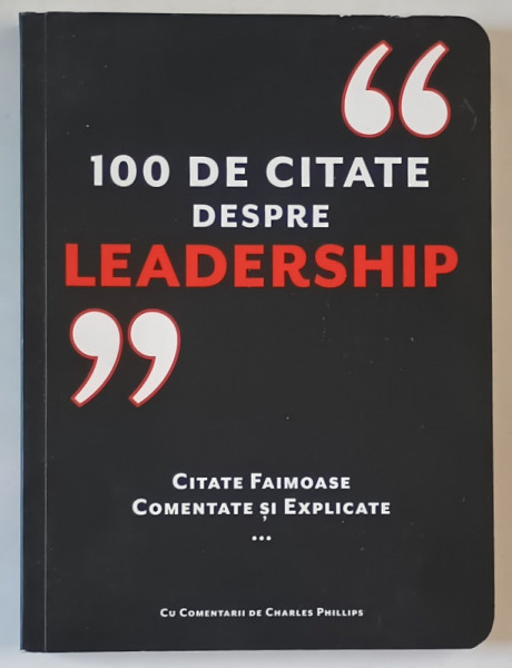 100 DE CITATE DESPRE LEADERSHIP , CITATE FAIMOASE COMENTATE SI EXPLICATE , cu comentarii de CHARLES PHILLIPS ,  2018